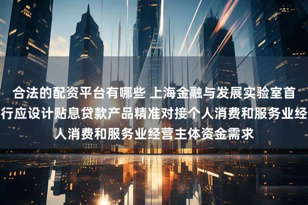合法的配资平台有哪些 上海金融与发展实验室首席专家曾刚：银行应设计贴息贷款产品精准对接个人消费和服务业经营主体资金需求
